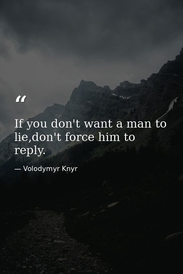 If you don't want a man to lie,don't force him to reply. — Volodymyr Knyr