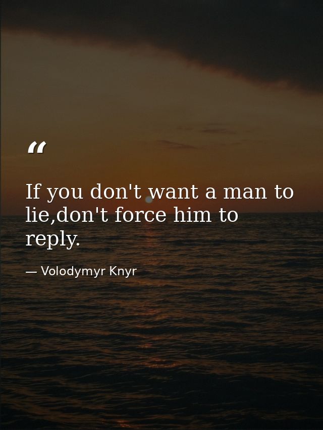 If you don't want a man to lie,don't force him to reply. — Volodymyr Knyr
