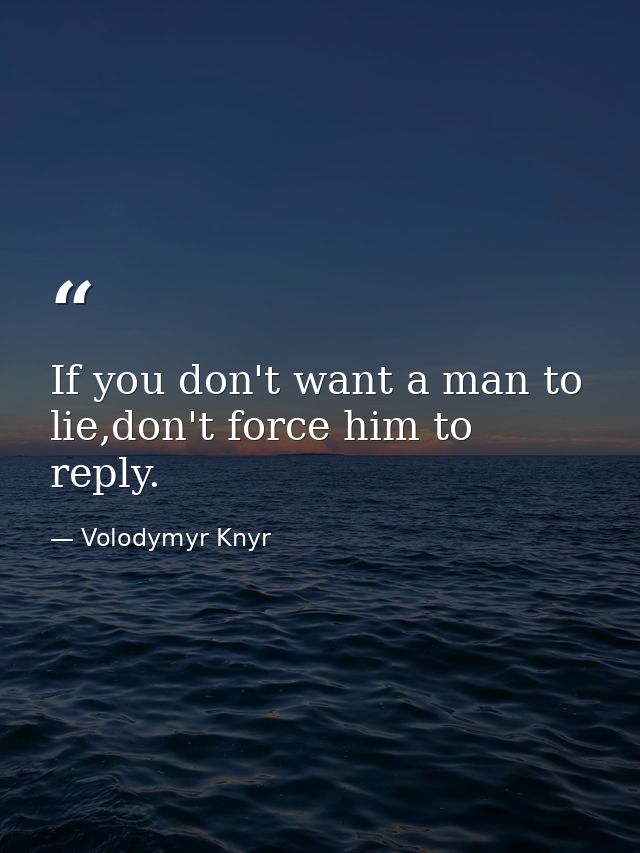 If you don't want a man to lie,don't force him to reply. — Volodymyr Knyr