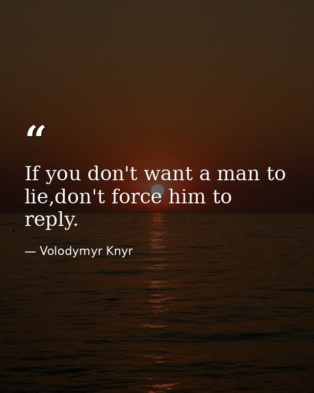 If you don't want a man to lie,don't force him to reply. — Volodymyr Knyr