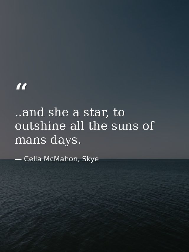 ..and she a star, to outshine all the suns of mans days. — Celia McMahon, Skye