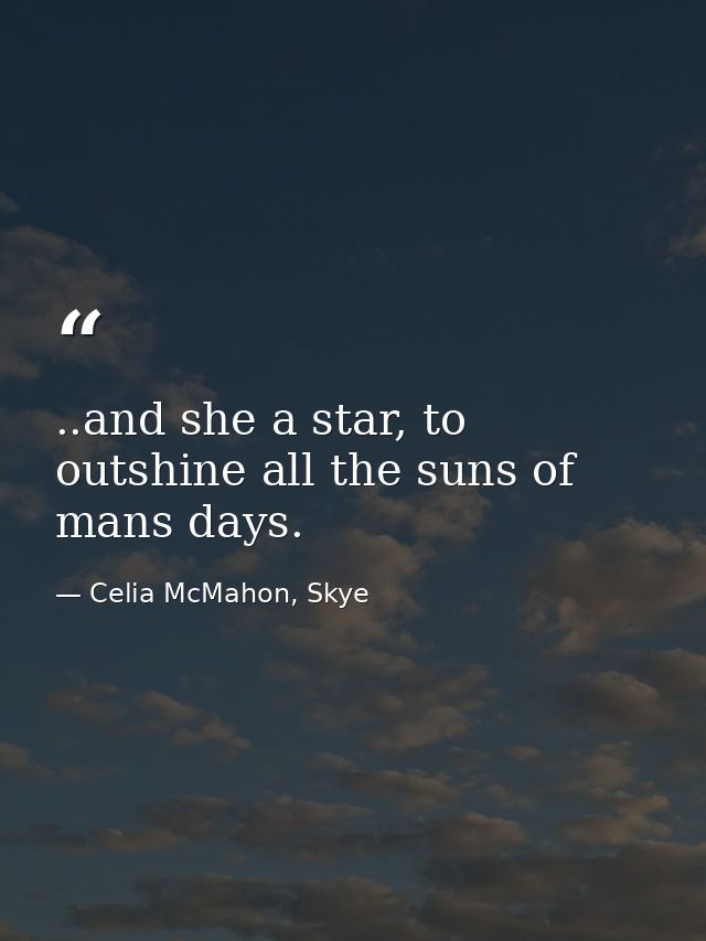 ..and she a star, to outshine all the suns of mans days. — Celia McMahon, Skye