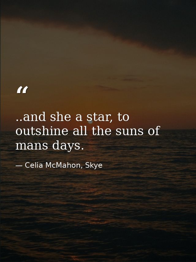 ..and she a star, to outshine all the suns of mans days. — Celia McMahon, Skye