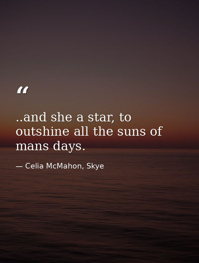 ..and she a star, to outshine all the suns of mans days. — Celia McMahon, Skye