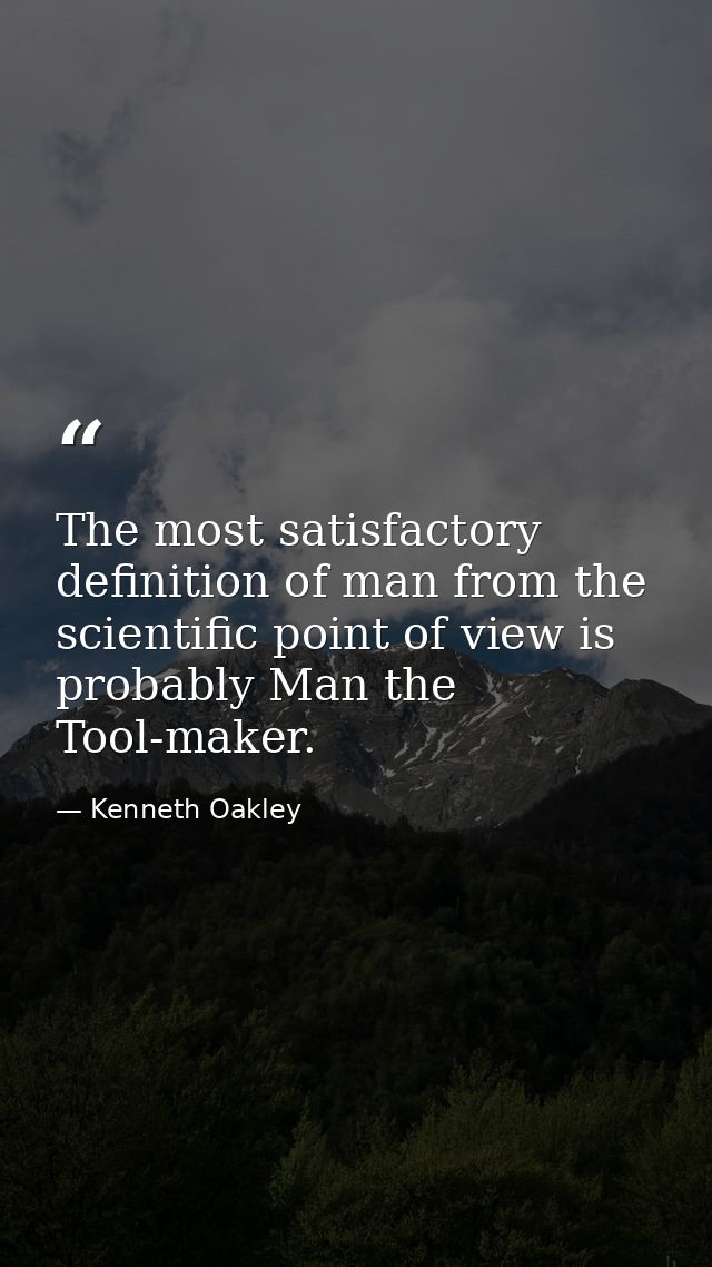 The most satisfactory definition of man from the scientific point of view is probably Man the Tool-maker. — Kenneth Oakley