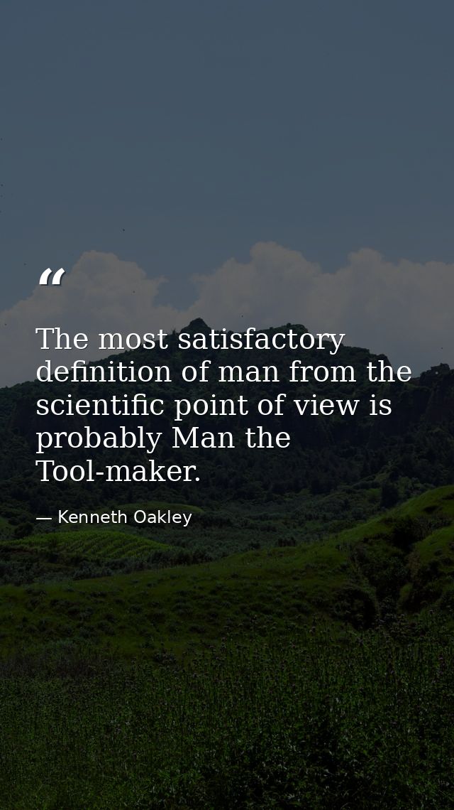 The most satisfactory definition of man from the scientific point of view is probably Man the Tool-maker. — Kenneth Oakley