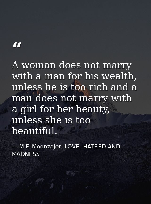A woman does not marry with a man for his wealth, unless he is too rich and a man does not marry with a girl for her bea — M.F. Moonzajer, LOVE, HATRED AND MADNESS