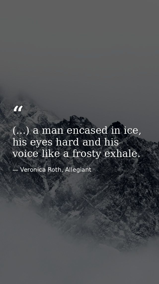 (...) a man encased in ice, his eyes hard and his voice like a frosty exhale. — Veronica Roth, Allegiant