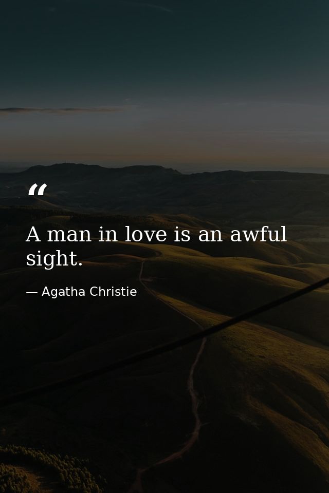 A man in love is an awful sight. — Agatha Christie