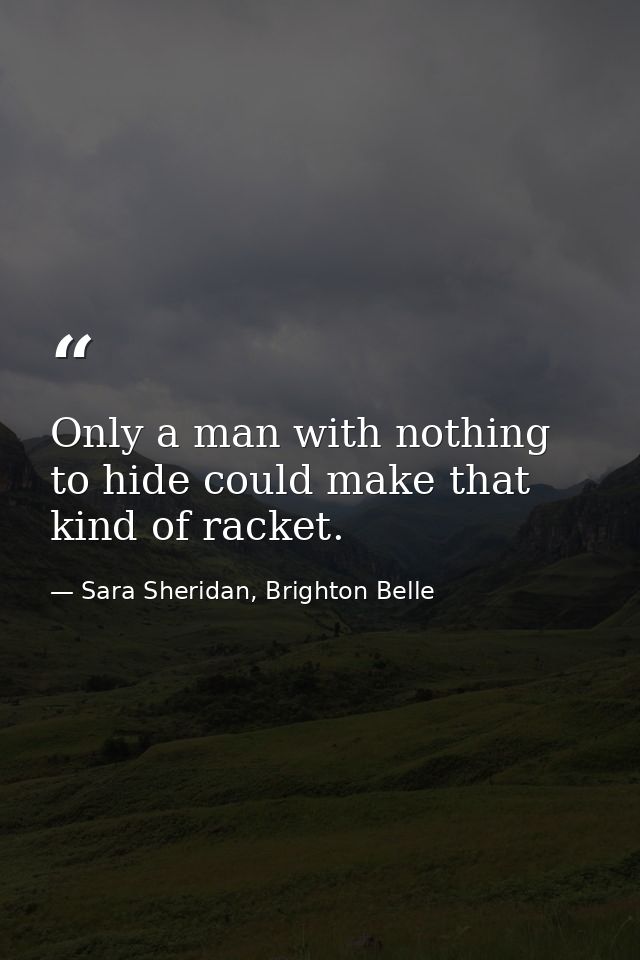Only a man with nothing to hide could make that kind of racket. — Sara Sheridan, Brighton Belle