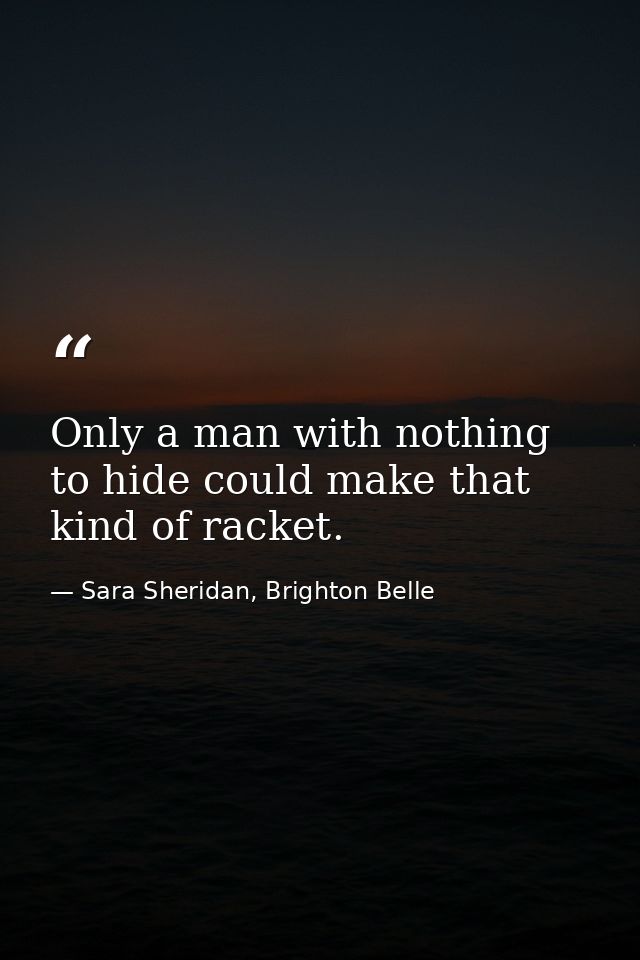 Only a man with nothing to hide could make that kind of racket. — Sara Sheridan, Brighton Belle