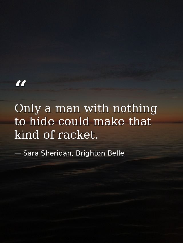 Only a man with nothing to hide could make that kind of racket. — Sara Sheridan, Brighton Belle