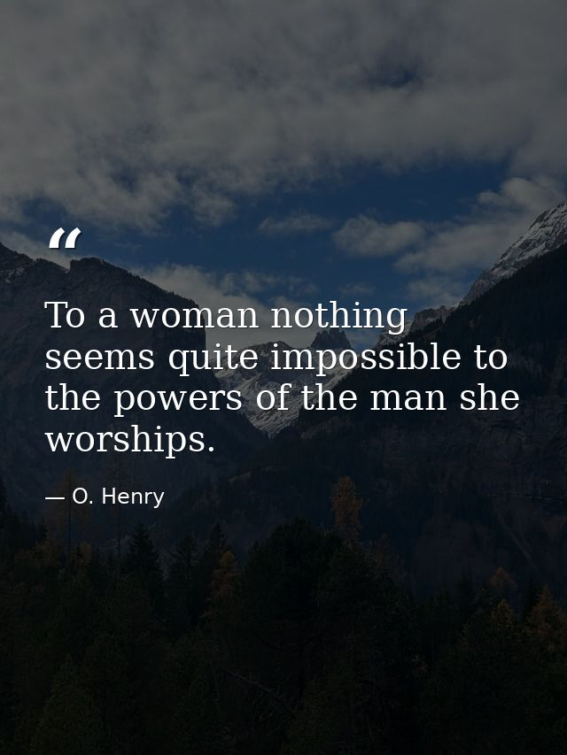 To a woman nothing seems quite impossible to the powers of the man she worships. — O. Henry