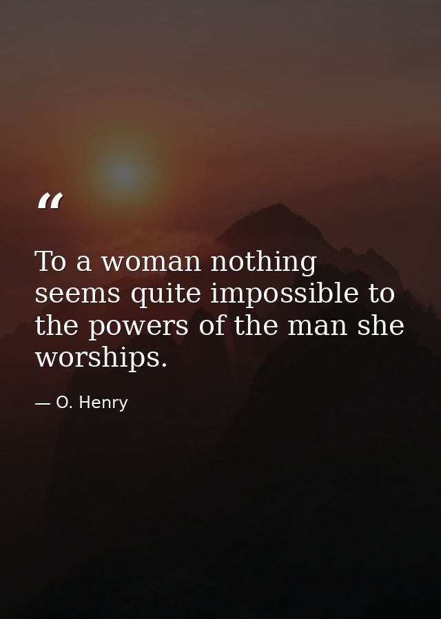 To a woman nothing seems quite impossible to the powers of the man she worships. — O. Henry
