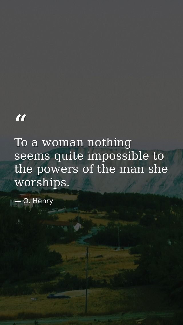 To a woman nothing seems quite impossible to the powers of the man she worships. — O. Henry