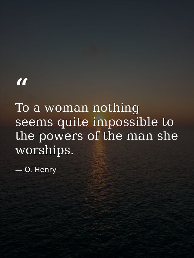 To a woman nothing seems quite impossible to the powers of the man she worships. — O. Henry