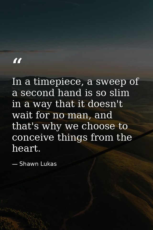 In a timepiece, a sweep of a second hand is so slim in a way that it doesn't wait for no man, and that's why we choose t — Shawn Lukas