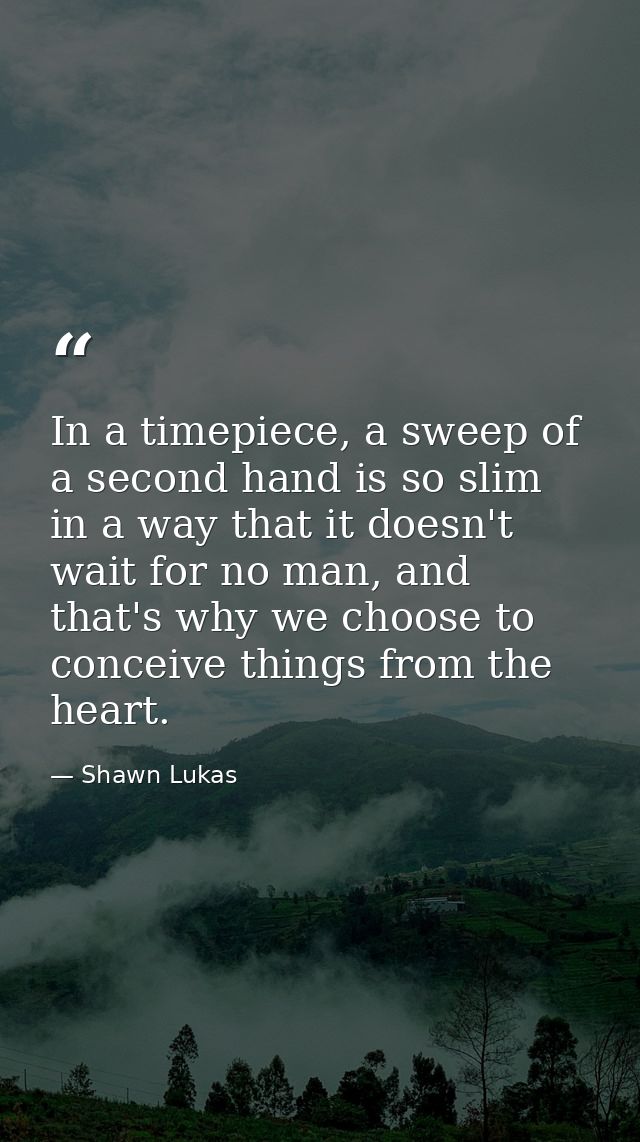In a timepiece, a sweep of a second hand is so slim in a way that it doesn't wait for no man, and that's why we choose t — Shawn Lukas