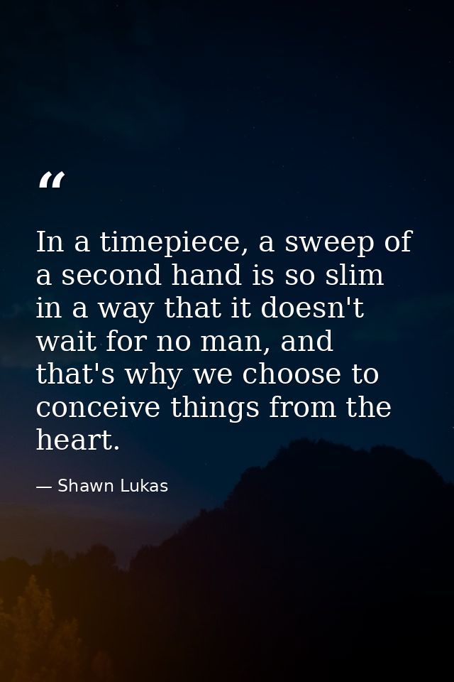 In a timepiece, a sweep of a second hand is so slim in a way that it doesn't wait for no man, and that's why we choose t — Shawn Lukas