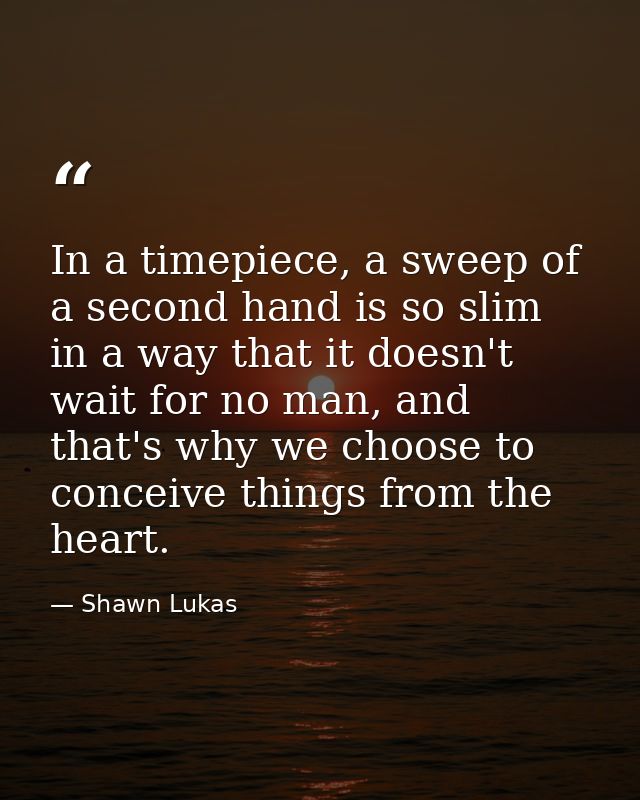 In a timepiece, a sweep of a second hand is so slim in a way that it doesn't wait for no man, and that's why we choose t — Shawn Lukas