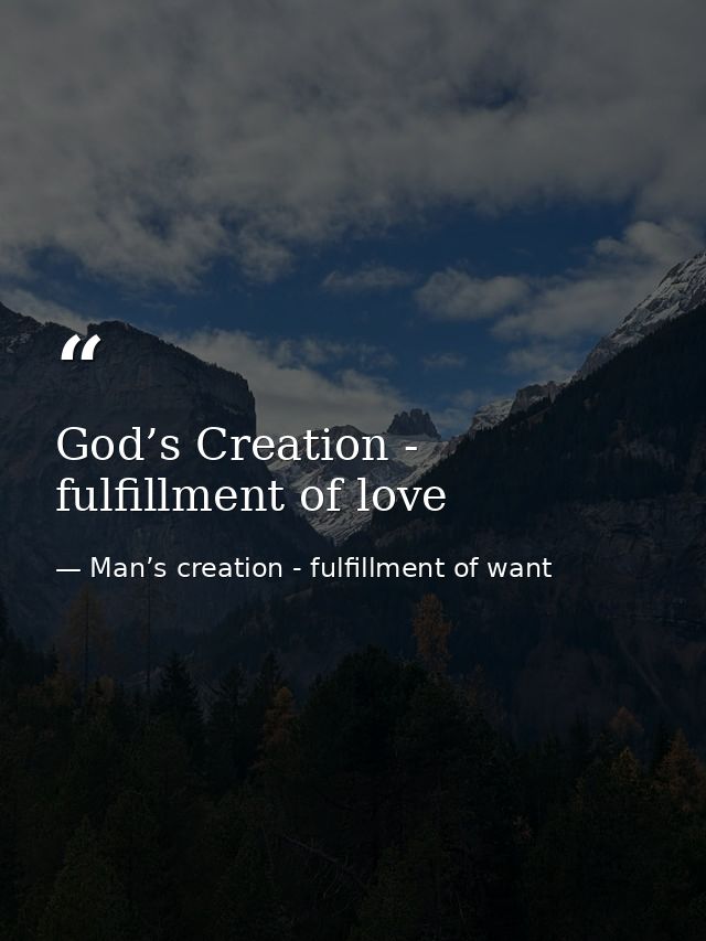 God’s Creation - fulfillment of love — Man’s creation - fulfillment of want
