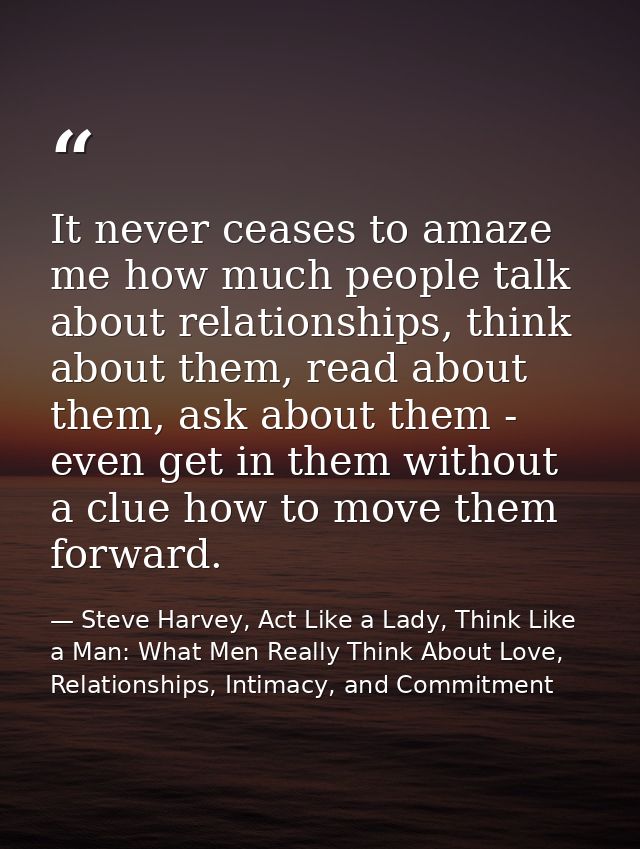 It never ceases to amaze me how much people talk about relationships, think about them, read about them, ask about them  — Steve Harvey, Act Like a Lady, Think Like a Man: What Men Really Think About Love, Relationships, Intimacy, and Commitment
