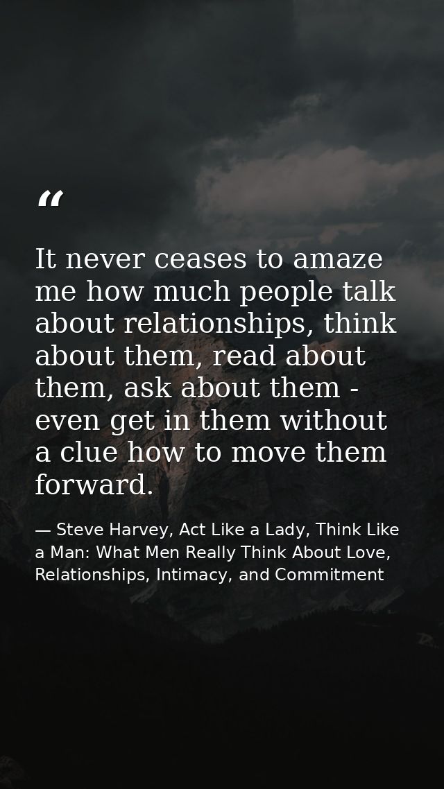 It never ceases to amaze me how much people talk about relationships, think about them, read about them, ask about them  — Steve Harvey, Act Like a Lady, Think Like a Man: What Men Really Think About Love, Relationships, Intimacy, and Commitment