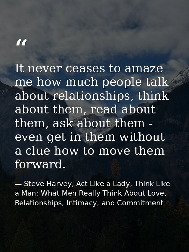 It never ceases to amaze me how much people talk about relationships, think about them, read about them, ask about them  — Steve Harvey, Act Like a Lady, Think Like a Man: What Men Really Think About Love, Relationships, Intimacy, and Commitment