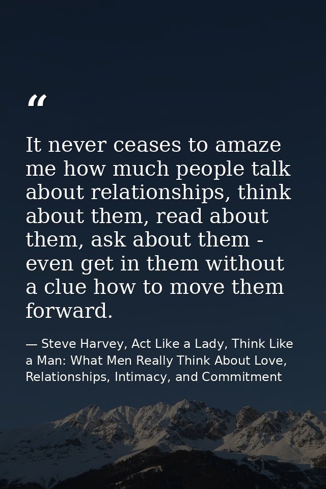 It never ceases to amaze me how much people talk about relationships, think about them, read about them, ask about them  — Steve Harvey, Act Like a Lady, Think Like a Man: What Men Really Think About Love, Relationships, Intimacy, and Commitment