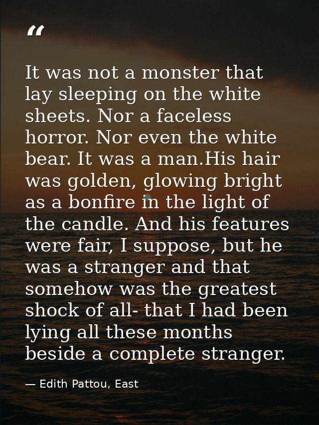 It was not a monster that lay sleeping on the white sheets. Nor a faceless horror. Nor even the white bear. It was a man — Edith Pattou, East