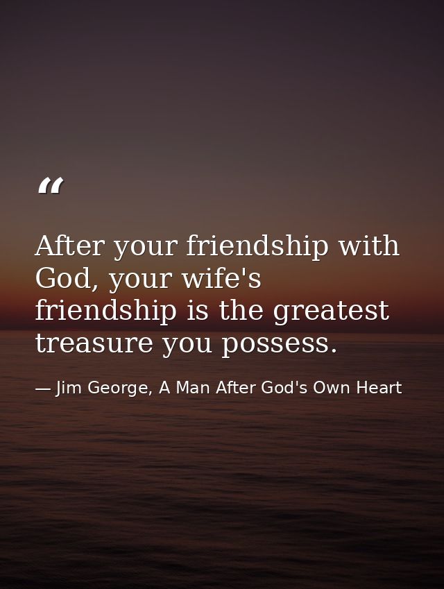 After your friendship with God, your wife's friendship is the greatest treasure you possess. — Jim George, A Man After God's Own Heart
