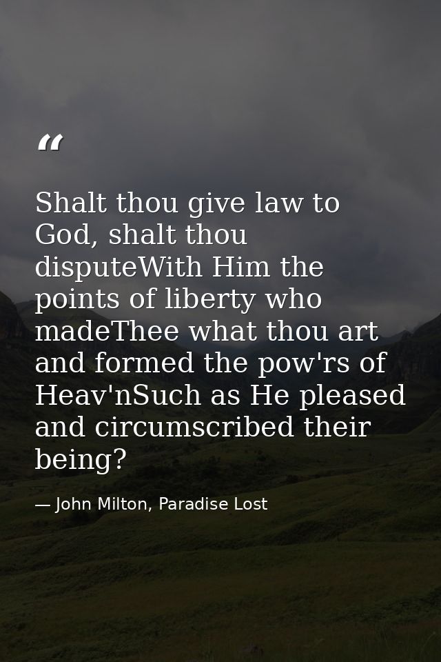 Shalt thou give law to God, shalt thou disputeWith Him the points of liberty who madeThee what thou art and formed the p — John Milton, Paradise Lost