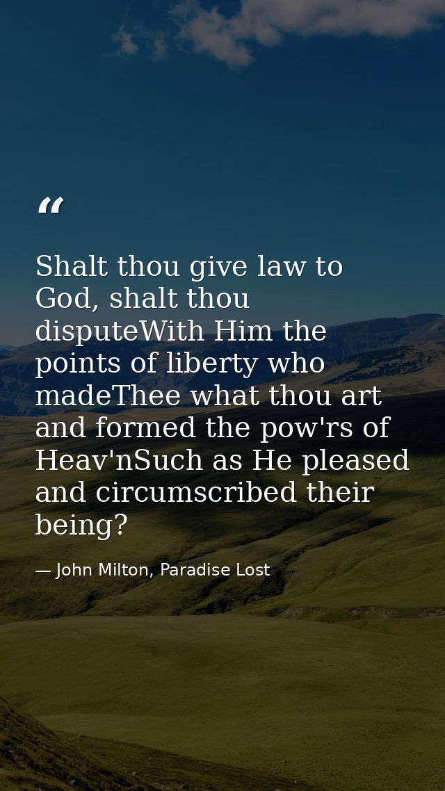 Shalt thou give law to God, shalt thou disputeWith Him the points of liberty who madeThee what thou art and formed the p — John Milton, Paradise Lost