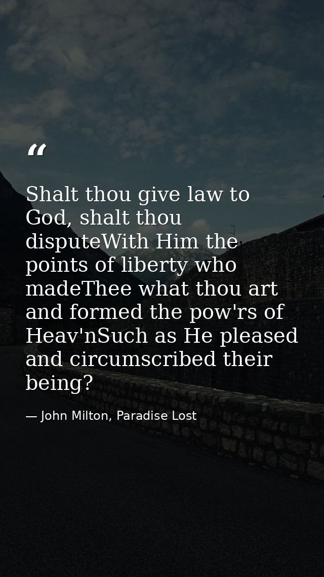 Shalt thou give law to God, shalt thou disputeWith Him the points of liberty who madeThee what thou art and formed the p — John Milton, Paradise Lost