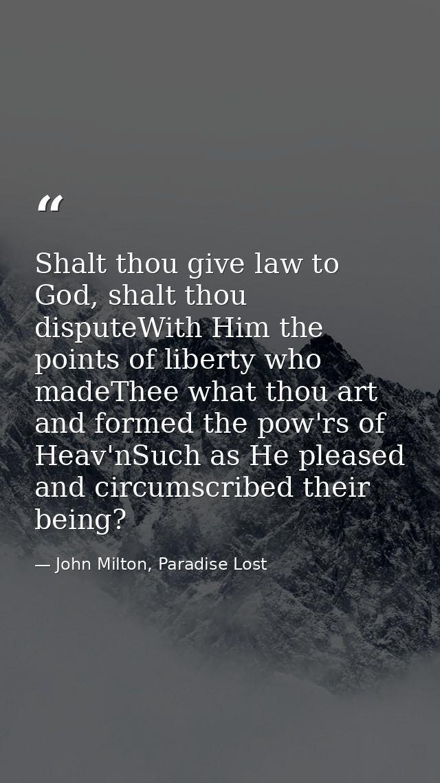 Shalt thou give law to God, shalt thou disputeWith Him the points of liberty who madeThee what thou art and formed the p — John Milton, Paradise Lost