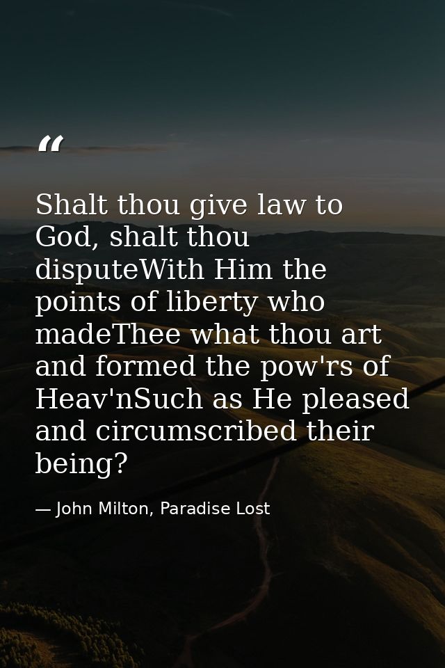 Shalt thou give law to God, shalt thou disputeWith Him the points of liberty who madeThee what thou art and formed the p — John Milton, Paradise Lost