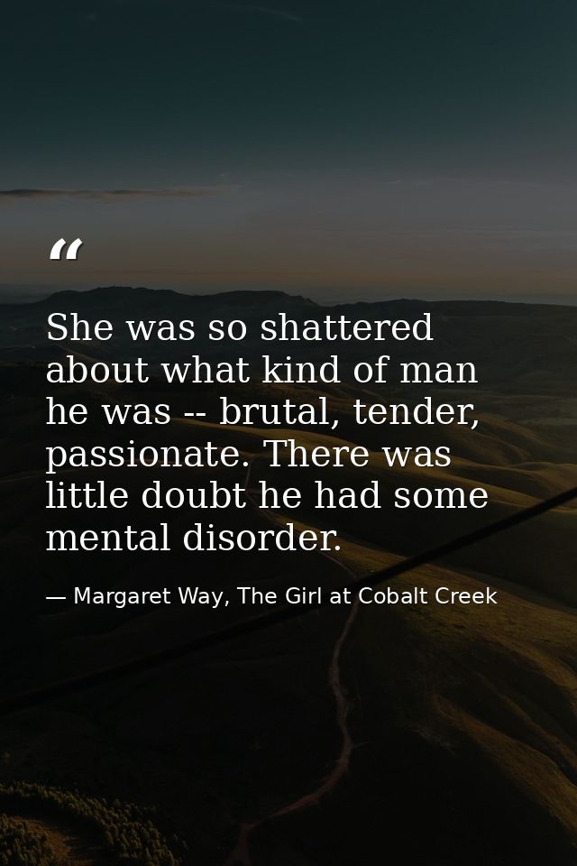She was so shattered about what kind of man he was -- brutal, tender, passionate. There was little doubt he had some men — Margaret Way, The Girl at Cobalt Creek