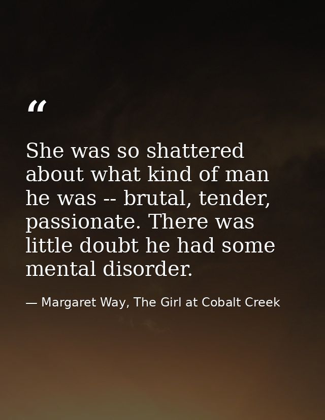She was so shattered about what kind of man he was -- brutal, tender, passionate. There was little doubt he had some men — Margaret Way, The Girl at Cobalt Creek