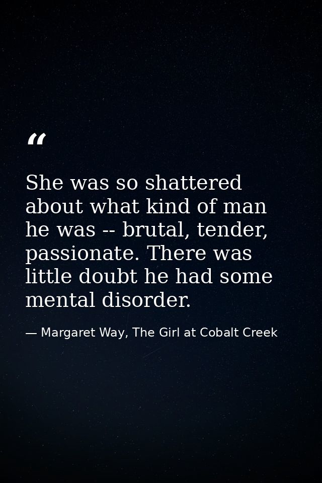 She was so shattered about what kind of man he was -- brutal, tender, passionate. There was little doubt he had some men — Margaret Way, The Girl at Cobalt Creek