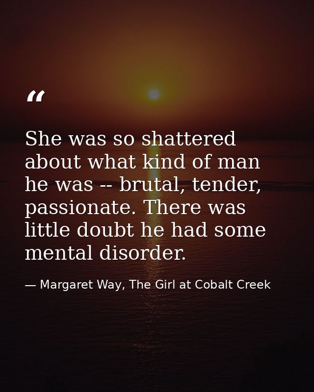 She was so shattered about what kind of man he was -- brutal, tender, passionate. There was little doubt he had some men — Margaret Way, The Girl at Cobalt Creek