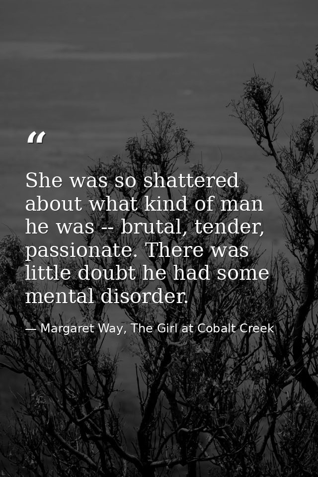 She was so shattered about what kind of man he was -- brutal, tender, passionate. There was little doubt he had some men — Margaret Way, The Girl at Cobalt Creek