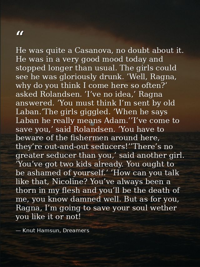 He was quite a Casanova, no doubt about it. He was in a very good mood today and stopped longer than usual. The girls co — Knut Hamsun, Dreamers