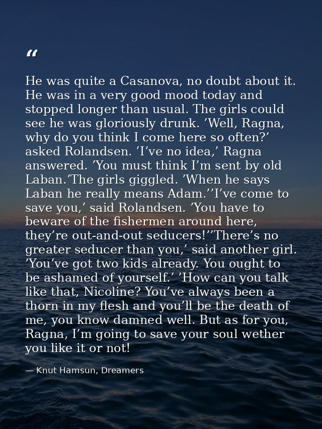He was quite a Casanova, no doubt about it. He was in a very good mood today and stopped longer than usual. The girls co — Knut Hamsun, Dreamers