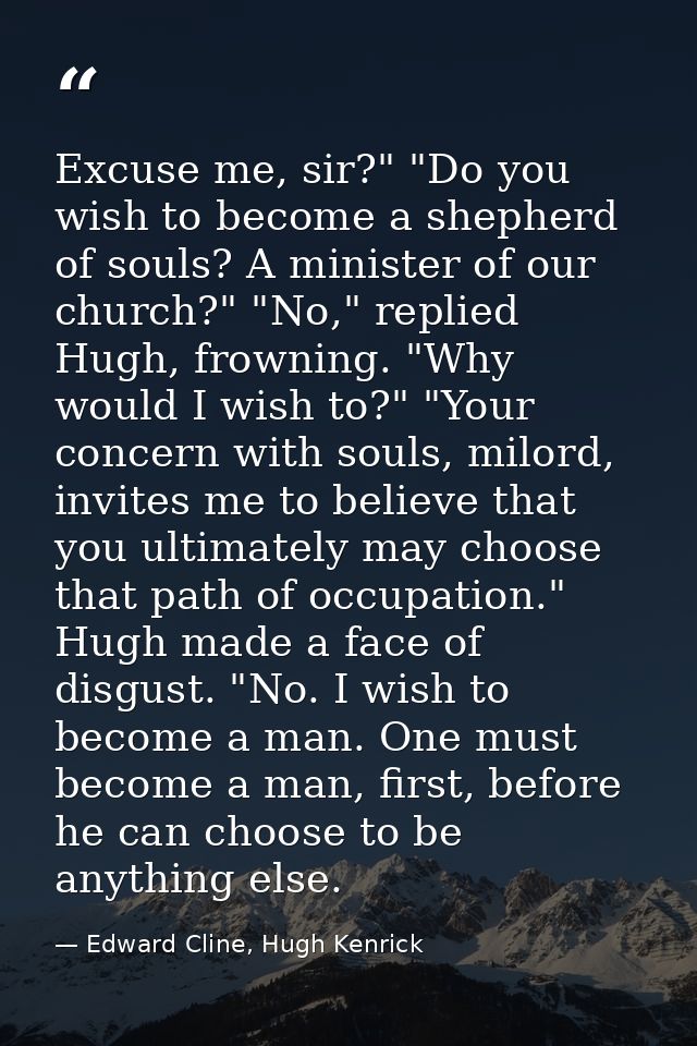 Excuse me, sir?" "Do you wish to become a shepherd of souls? A minister of our church?" "No," replied Hugh, frowning. "W — Edward Cline, Hugh Kenrick