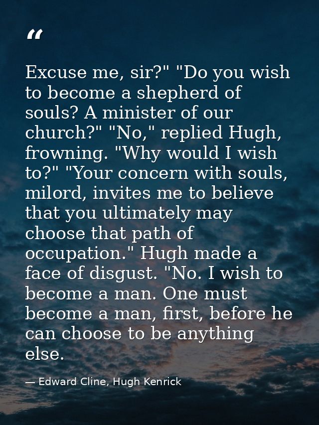 Excuse me, sir?" "Do you wish to become a shepherd of souls? A minister of our church?" "No," replied Hugh, frowning. "W — Edward Cline, Hugh Kenrick