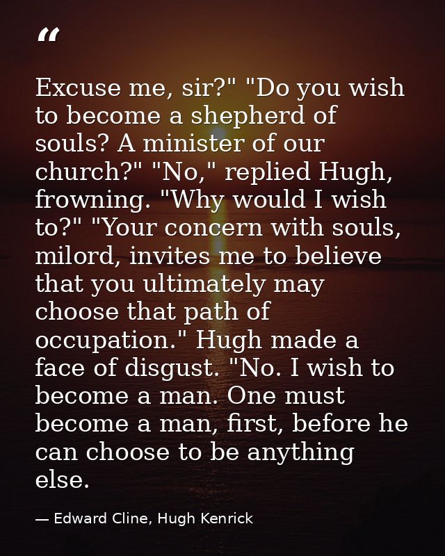Excuse me, sir?" "Do you wish to become a shepherd of souls? A minister of our church?" "No," replied Hugh, frowning. "W — Edward Cline, Hugh Kenrick