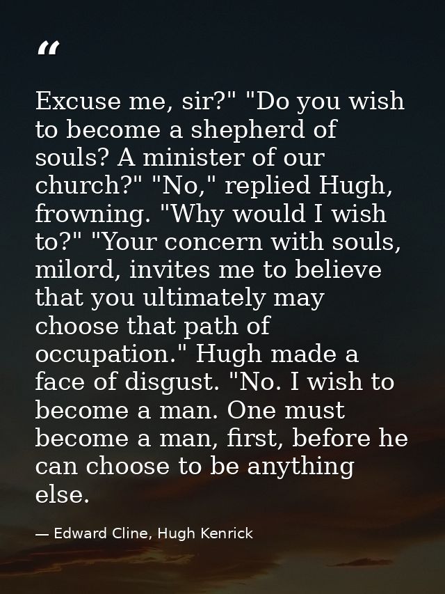 Excuse me, sir?" "Do you wish to become a shepherd of souls? A minister of our church?" "No," replied Hugh, frowning. "W — Edward Cline, Hugh Kenrick