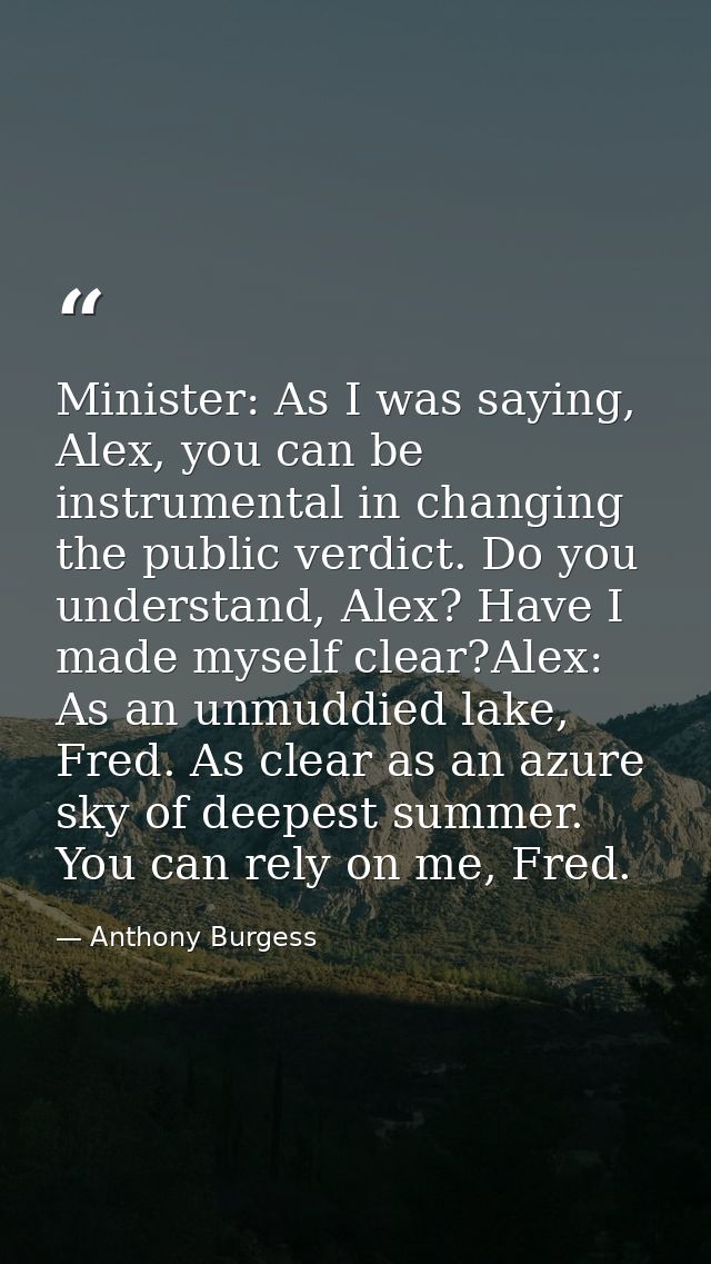 Minister: As I was saying, Alex, you can be instrumental in changing the public verdict. Do you understand, Alex? Have I — Anthony Burgess