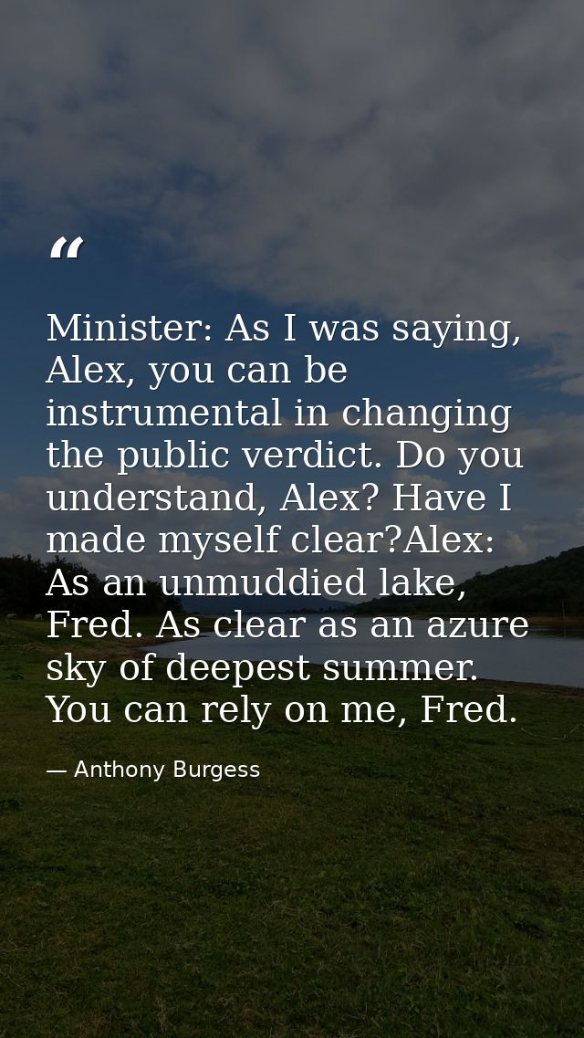 Minister: As I was saying, Alex, you can be instrumental in changing the public verdict. Do you understand, Alex? Have I — Anthony Burgess