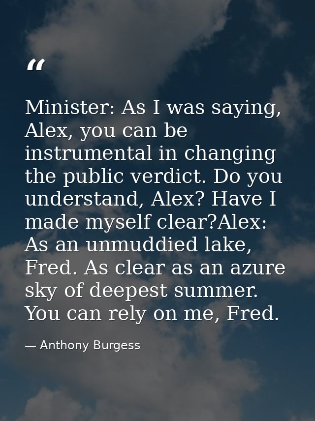 Minister: As I was saying, Alex, you can be instrumental in changing the public verdict. Do you understand, Alex? Have I — Anthony Burgess